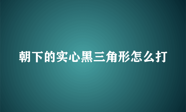 朝下的实心黑三角形怎么打