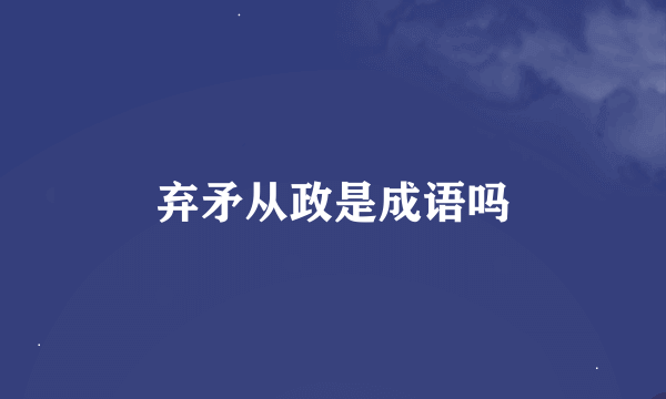 弃矛从政是成语吗