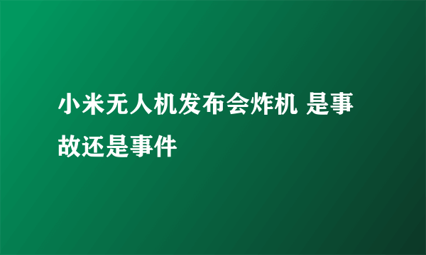 小米无人机发布会炸机 是事故还是事件