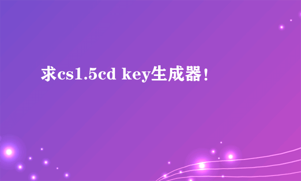 求cs1.5cd key生成器！