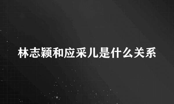 林志颖和应采儿是什么关系