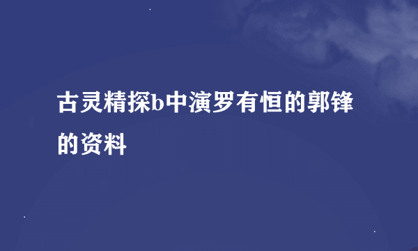 古灵精探b中演罗有恒的郭锋的资料