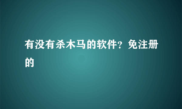 有没有杀木马的软件？免注册的