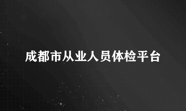 成都市从业人员体检平台