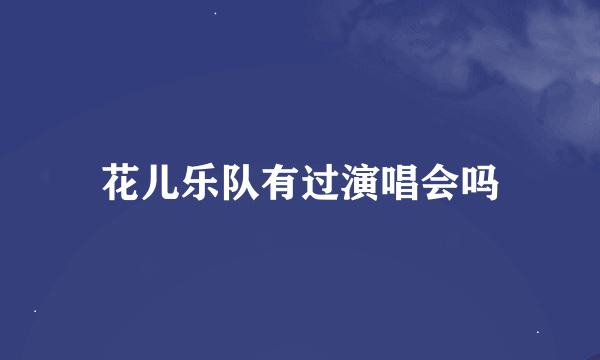 花儿乐队有过演唱会吗