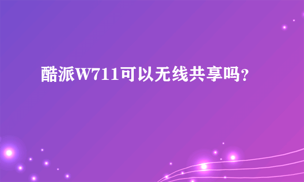 酷派W711可以无线共享吗？