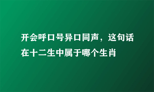 开会呼口号异口同声，这句话在十二生中属于哪个生肖