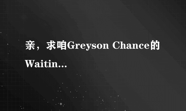 亲，求咱Greyson Chance的Waiting outside the lines中英歌词