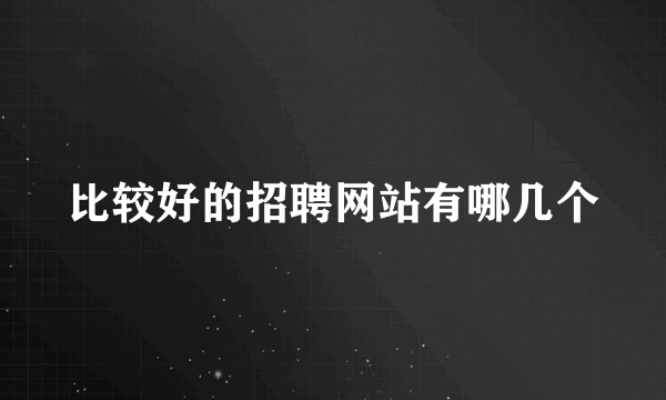 比较好的招聘网站有哪几个