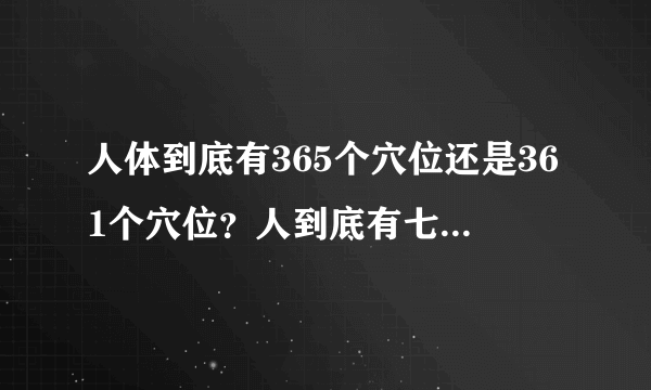 人体到底有365个穴位还是361个穴位？人到底有七窍、九窍，抑或是十窍？