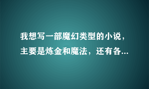 我想写一部魔幻类型的小说，主要是炼金和魔法，还有各种超自然怪兽，请问有什么书能做参考？