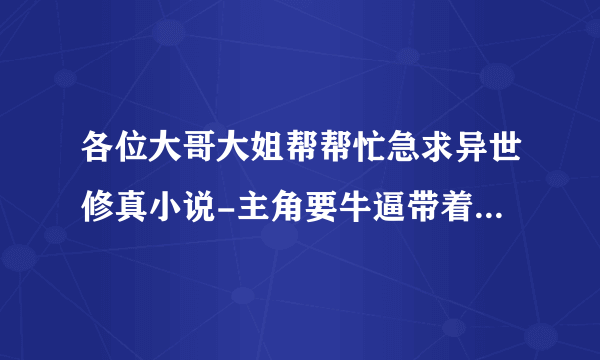 各位大哥大姐帮帮忙急求异世修真小说-主角要牛逼带着我华夏神功穿越异世，在异世弘扬道教要YY好的加分