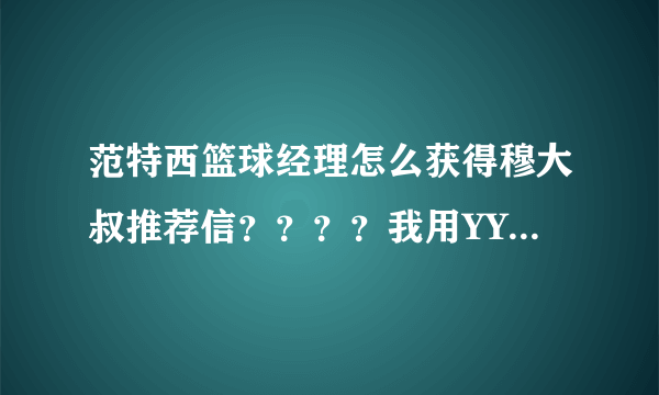 范特西篮球经理怎么获得穆大叔推荐信？？？？我用YY游戏大厅玩的？