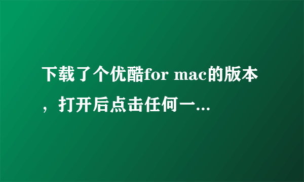 下载了个优酷for mac的版本，打开后点击任何一个视频，都显示播放列表获取失败，错误代码2607