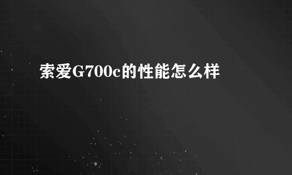 索爱G700c的性能怎么样