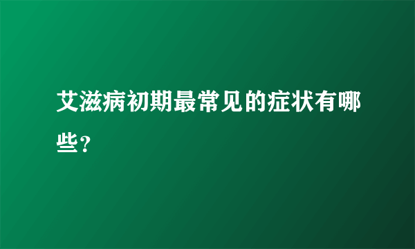 艾滋病初期最常见的症状有哪些？