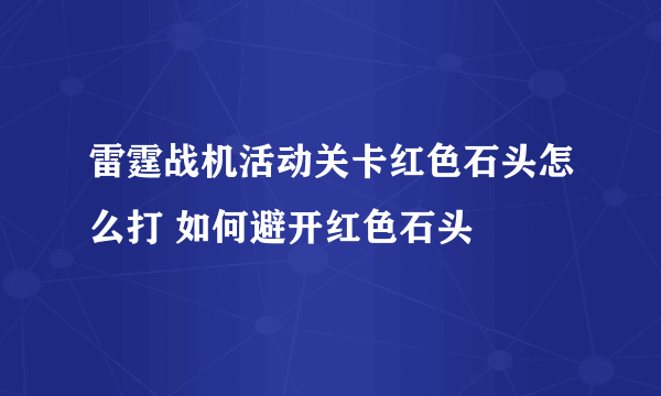 雷霆战机活动关卡红色石头怎么打 如何避开红色石头