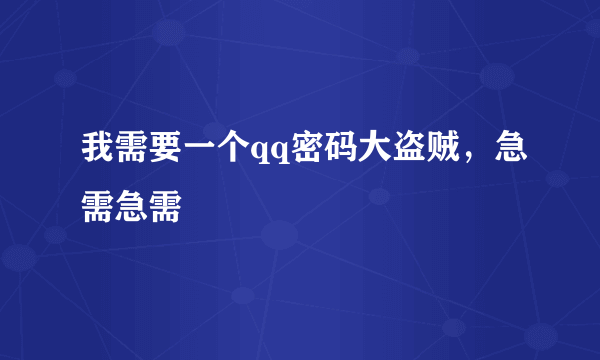 我需要一个qq密码大盗贼，急需急需