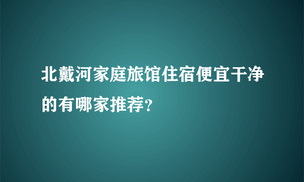 北戴河家庭旅馆住宿便宜干净的有哪家推荐？