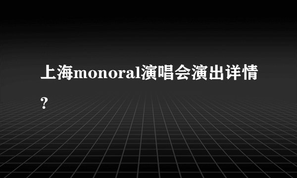 上海monoral演唱会演出详情？