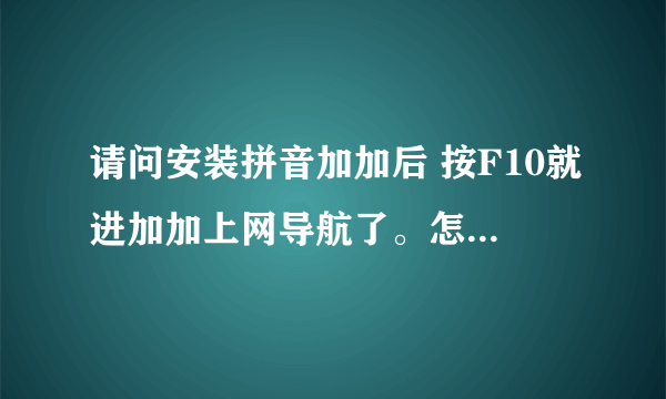 请问安装拼音加加后 按F10就进加加上网导航了。怎么才能去掉这个快捷键呀