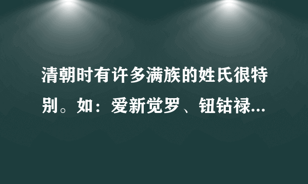 清朝时有许多满族的姓氏很特别。如：爱新觉罗、钮钴禄等，还有那些，通通说出来，现在还有这些姓氏吗？