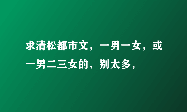 求清松都市文，一男一女，或一男二三女的，别太多，