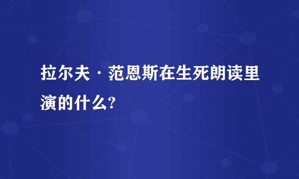 拉尔夫·范恩斯在生死朗读里演的什么?