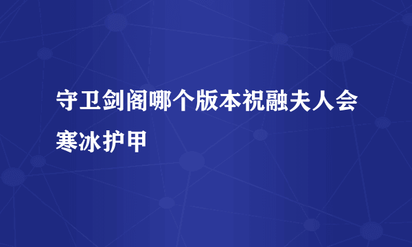 守卫剑阁哪个版本祝融夫人会寒冰护甲