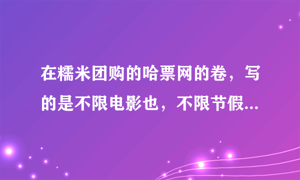 在糯米团购的哈票网的卷，写的是不限电影也，不限节假日，结果上网兑换，电影兑换卷前的小方格根本选不上