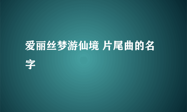 爱丽丝梦游仙境 片尾曲的名字