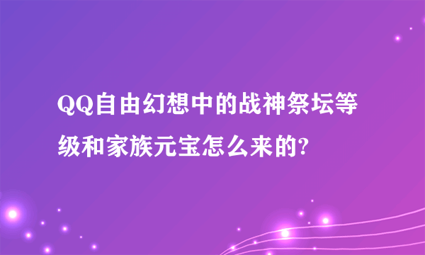 QQ自由幻想中的战神祭坛等级和家族元宝怎么来的?