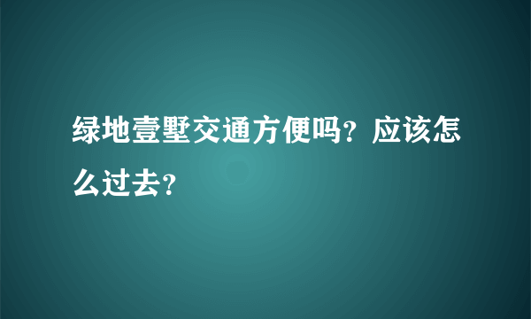 绿地壹墅交通方便吗？应该怎么过去？