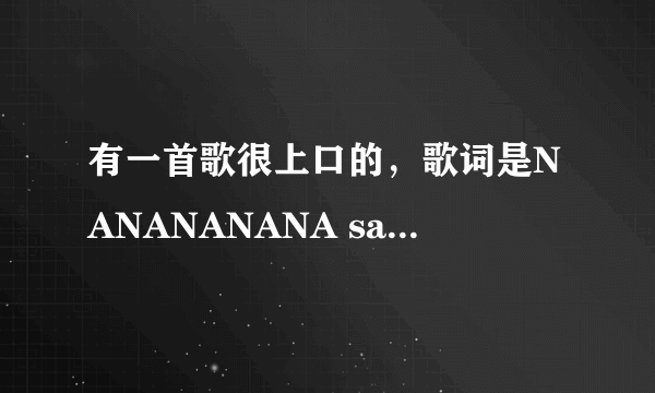 有一首歌很上口的，歌词是NANANANANA say ok ok ok.请问歌名？