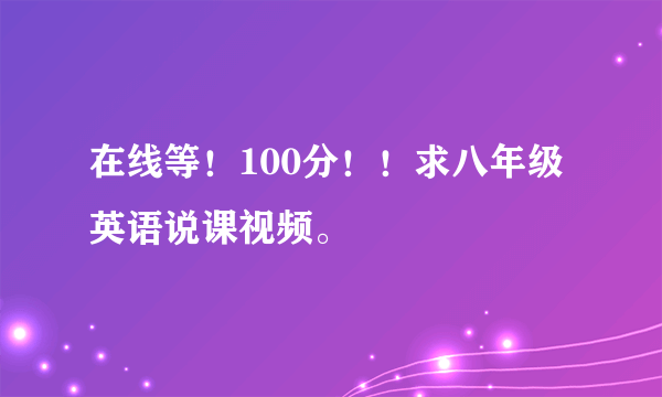 在线等！100分！！求八年级英语说课视频。