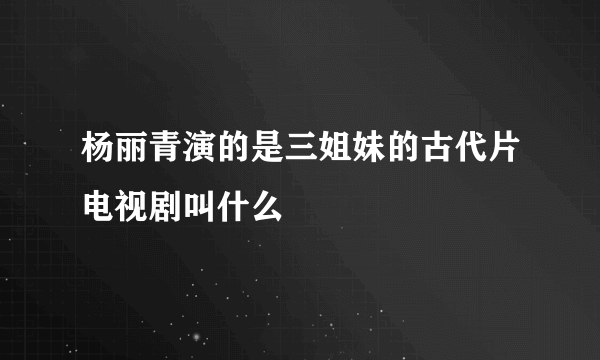 杨丽青演的是三姐妹的古代片电视剧叫什么