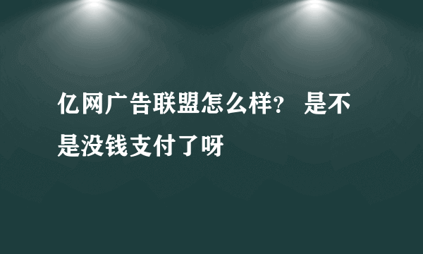 亿网广告联盟怎么样？ 是不是没钱支付了呀