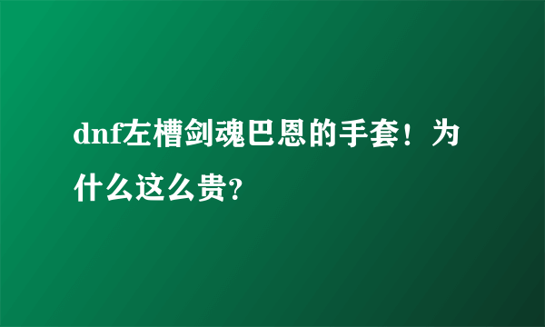 dnf左槽剑魂巴恩的手套！为什么这么贵？