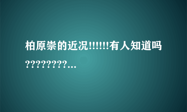 柏原崇的近况!!!!!!有人知道吗?????????急!!!