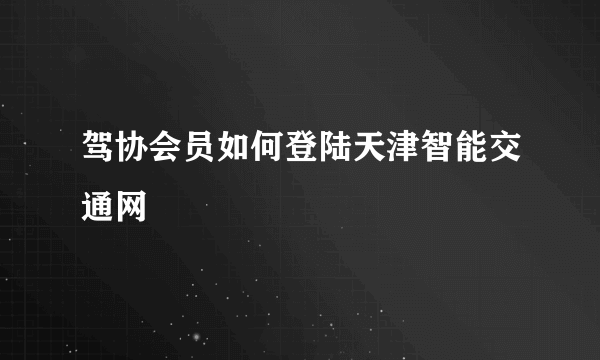 驾协会员如何登陆天津智能交通网