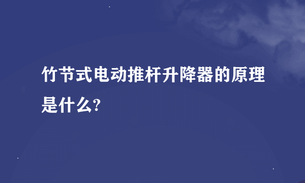 竹节式电动推杆升降器的原理是什么?