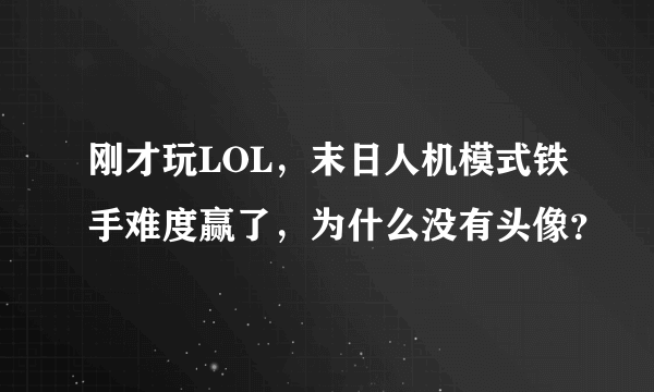 刚才玩LOL，末日人机模式铁手难度赢了，为什么没有头像？