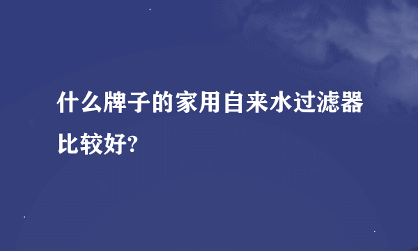 什么牌子的家用自来水过滤器比较好?