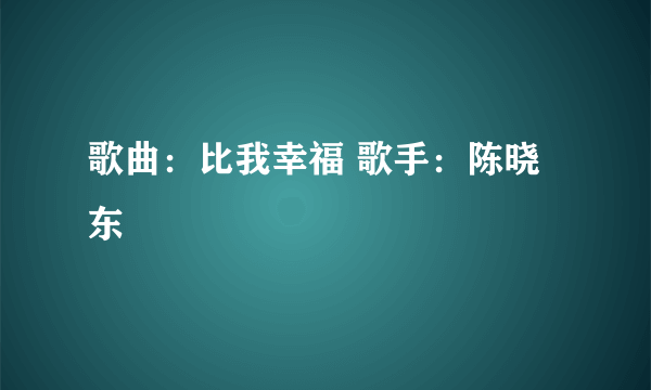 歌曲：比我幸福 歌手：陈晓东