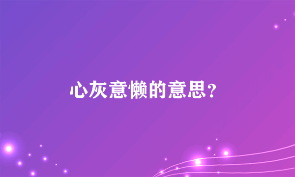 心灰意懒的意思？