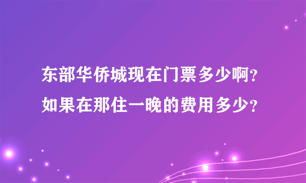 东部华侨城现在门票多少啊？如果在那住一晚的费用多少？