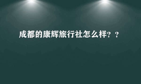 成都的康辉旅行社怎么样？？