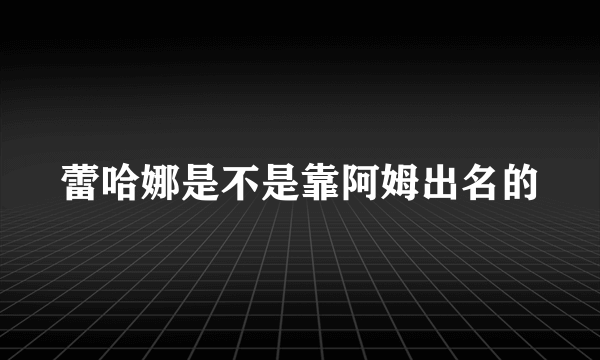 蕾哈娜是不是靠阿姆出名的