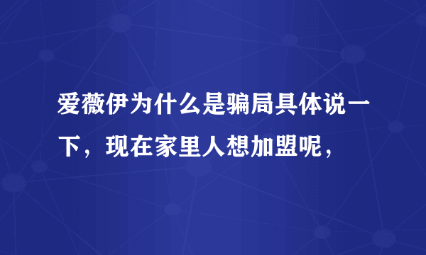 爱薇伊为什么是骗局具体说一下，现在家里人想加盟呢，