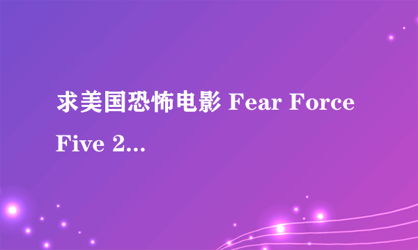 求美国恐怖电影 Fear Force Five 2014的百度云链接，非常感谢